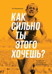 Обложка книги «Как сильно ты этого хочешь? Психология превосходства разума над телом»