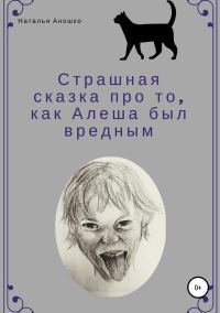 Обложка книги «Страшная сказка про то, как Алеша был вредным»