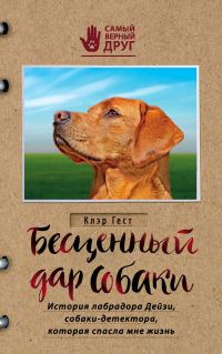 Обложка книги «Бесценный дар собаки. История лабрадора Дейзи, собаки-детектора, которая спасла мне жизнь»