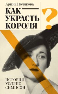 Обложка книги «Как украсть короля? История Уоллис Симпсон»