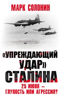 Обложка книги ««Упреждающий удар» Сталина. 25 июня – глупость или агрессия?»