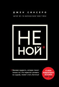 Обложка книги «Не ной. Только тот, кто перестал сетовать на судьбу, может стать богатым»