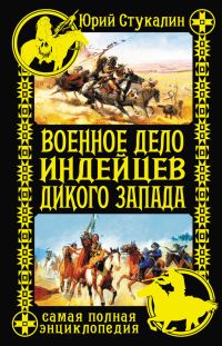 Обложка книги «Военное дело индейцев Дикого Запада. Самая полная энциклопедия»