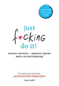 Обложка книги «Just f*cking do it! Хватит мечтать – пришло время жить по-настоящему»