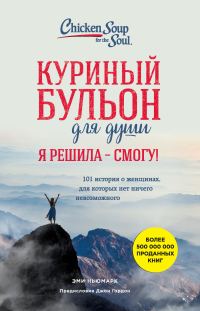 Обложка книги «Куриный бульон для души. Я решила – я смогу! 101 история о женщинах, для которых нет ничего невозможного»