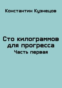 Обложка книги «Сто килограммов для прогресса. Часть первая»