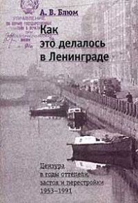 Обложка книги «Как это делалось в Ленинграде. Цензура в годы оттепели, застоя и перестройки»