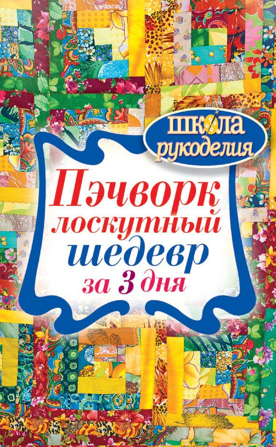 Обложка книги «Пэчворк. Лоскутный шедевр за 3 дня»