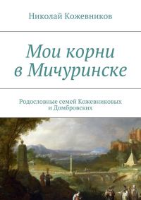Обложка книги «Мои корни в Мичуринске»