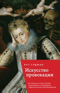 Обложка книги «Искусство провокации: как толкали на преступления, пьянствовали и оправдывали разврат в британии эпохи возрождения»