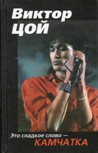 Обложка книги «Виктор Цой. Это сладкое слово - Камчатка»