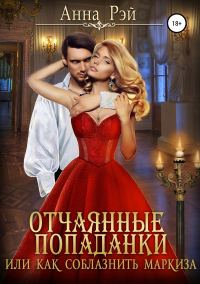 Обложка книги «Отчаянные попаданки, или Как соблазнить маркиза»