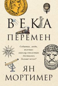 Обложка книги «Века перемен. События, люди, явления: какому столетию досталось больше всего?»