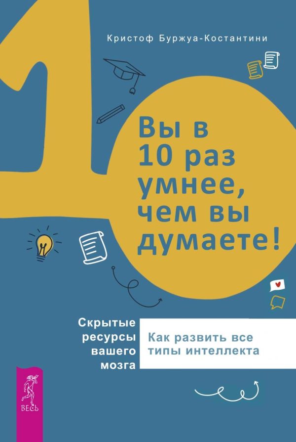 Обложка книги «Вы в 10 раз умнее, чем вы думаете! Скрытые ресурсы вашего мозга. Как развить все типы интеллекта»