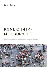 Обложка книги «Комьюнити-менеджмент. Стратегия и практика выращивания лояльных сообществ»
