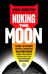 Обложка книги «Nuking the Moon: And Other Intelligence Schemes and Military Plots Left on the Drawing Board»
