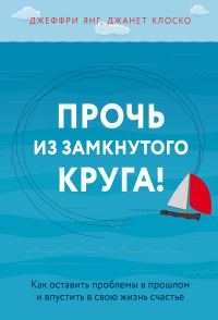 Обложка книги «Прочь из замкнутого круга! Как оставить проблемы в прошлом и впустить в свою жизнь счастье»