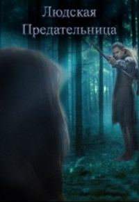Обложка книги «Людская предательница (СИ)»