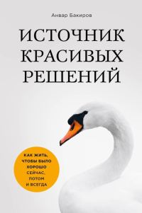 Обложка книги «Источник красивых решений. Как жить, чтобы было хорошо сейчас, потом и всегда»