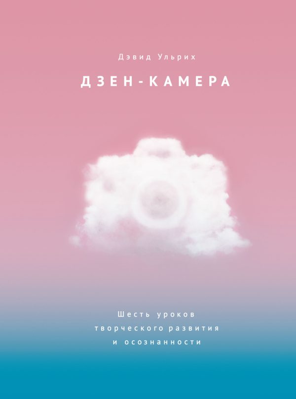Обложка книги «Дзен-камера. Шесть уроков творческого развития и осознанности»