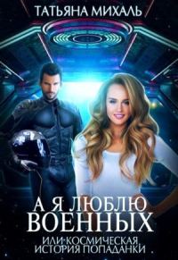 Обложка книги «А я люблю военных, или космическая история попаданки»