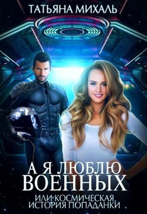 Обложка книги «А я люблю военных, или космическая история попаданки»