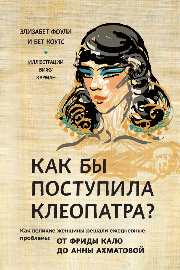Обложка книги «Как бы поступила Клеопатра? Как великие женщины решали ежедневные проблемы: от Фриды Кало до Анны Ахматовой»