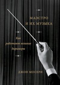 Обложка книги «Маэстро и их музыка. Как работают великие дирижеры»