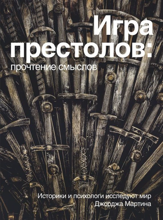 Обложка книги «Игра Престолов: прочтение смыслов. Историки и психологи исследуют мир Джорджа Мартина»