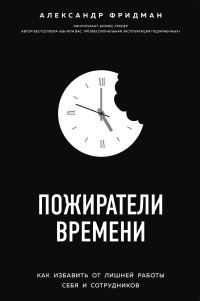 Обложка книги «Пожиратели времени. Как избавить от лишней работы себя и сотрудников»