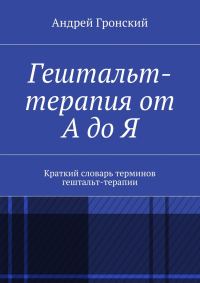 Обложка книги «Гештальт-терапия от А до Я. Краткий словарь терминов гештальт-терапии»