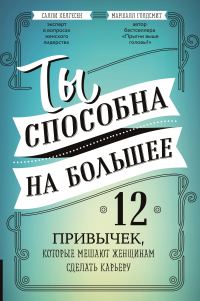 Обложка книги «Ты способна на большее. 12 привычек, которые мешают женщинам сделать карьеру»