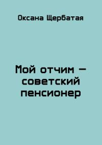 Обложка книги «Мой отчим - советский пенсионер»