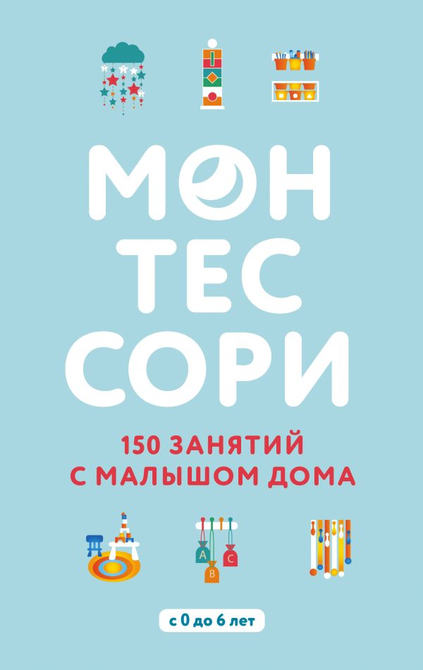Обложка книги «Монтессори. 150 занятий с малышом дома»