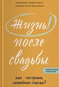 Обложка книги «Жизнь после свадьбы. Как построить семейное счастье?»