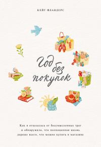 Обложка книги «Год без покупок. Как я отказалась от бессмысленных трат и обнаружила, что полноценная жизнь дороже всего, что можно купить в магазине»