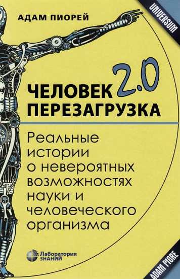 Обложка книги «Человек 2.0. Перезагрузка. Реальные истории о невероятных возможностях науки и человеческого организма»