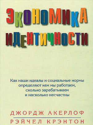 Обложка книги «Экономика идентичности. Как наши идеалы и социальные нормы определяют кем мы работаем, сколько зарабатываем и насколько несчастны»