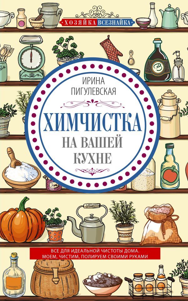 Обложка книги «Химчистка на вашей кухне. Все для идеальной чистоты дома. Моем, чистим, полируем своими руками»