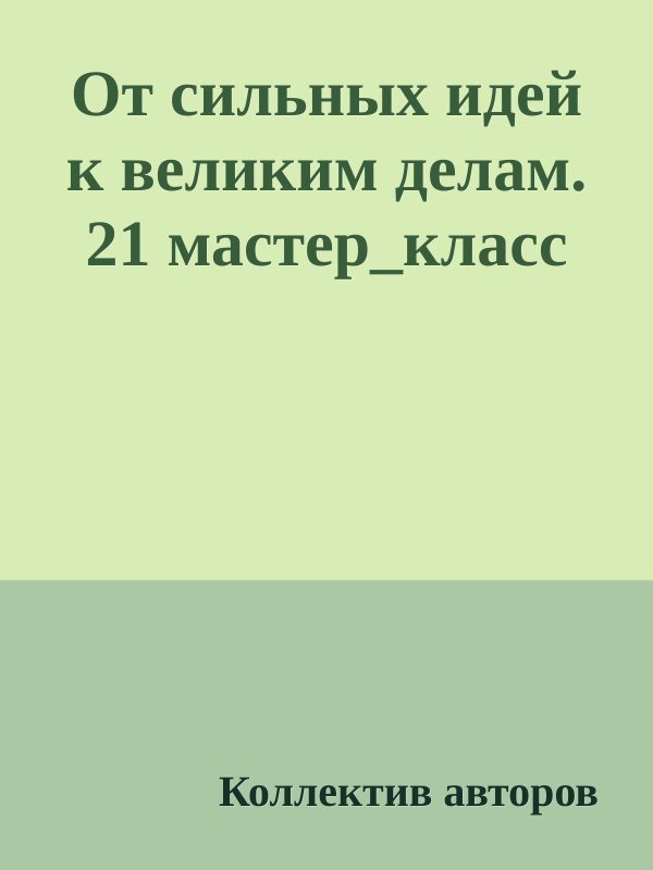 Обложка книги «От сильных идей к великим делам. 21 мастер_класс»