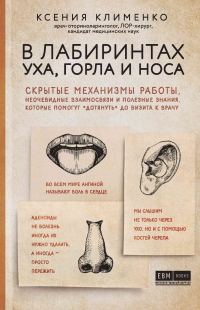Обложка книги «В лабиринтах уха, горла и носа. Скрытые механизмы работы, неочевидные взаимосвязи и полезные знания, которые помогут «дотянуть» до визита к врачу»