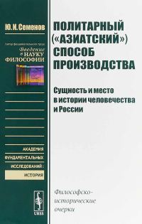 Обложка книги «Политарный («азиатский») способ производства: сущность и место в истории человечества и России. Философско-исторические очерки.»