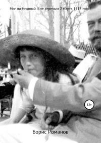 Обложка книги «Мог ли Николай II не отречься 2 марта 1917 года?»