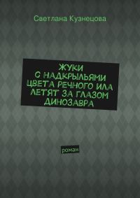 Обложка книги «Жуки с надкрыльями цвета речного ила летят за глазом динозавра»