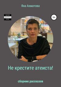 Обложка книги «Не крестите атеиста! (Сборник рассказов)»