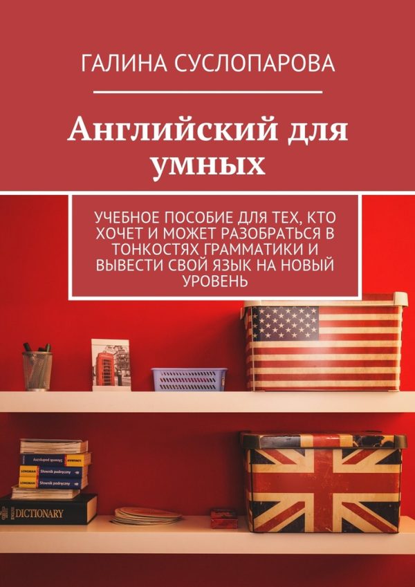 Обложка книги «Английский для умных. Учебное пособие для тех, кто хочет и может разобраться в тонкостях грамматики и вывести свой язык на новый уровень»