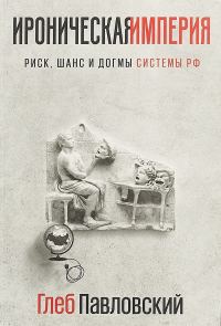 Обложка книги «Ироническая империя: Риск, шанс и догмы Системы РФ»
