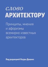 Обложка книги «Слово архитектору: Принципы, мнения и афоризмы всемирно известных дизайнеров»