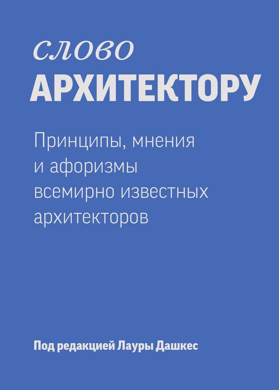 Обложка книги «Слово архитектору: Принципы, мнения и афоризмы всемирно известных дизайнеров»