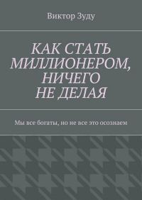 Обложка книги «Как стать миллионером, ничего не делая. Мы все богаты, но не все это осознаем»